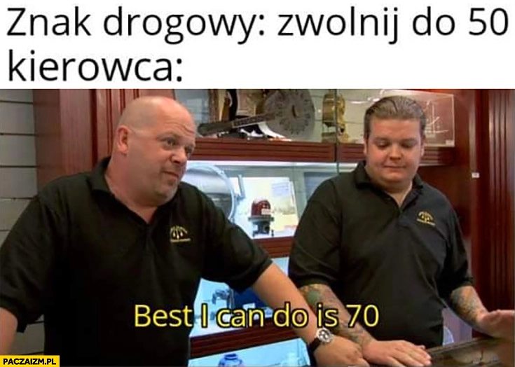 Znak drogowy: zwolnij do 50, kierowca: best I can do is 70