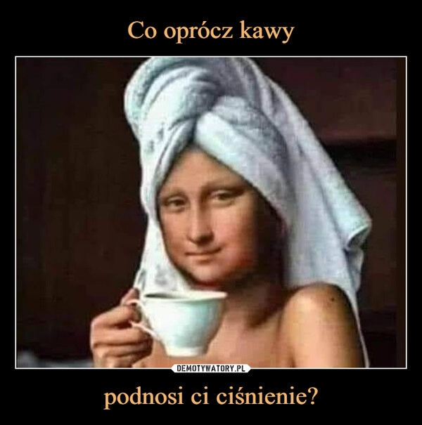 
    Co oprócz kawy podnosi ci ciśnienie?