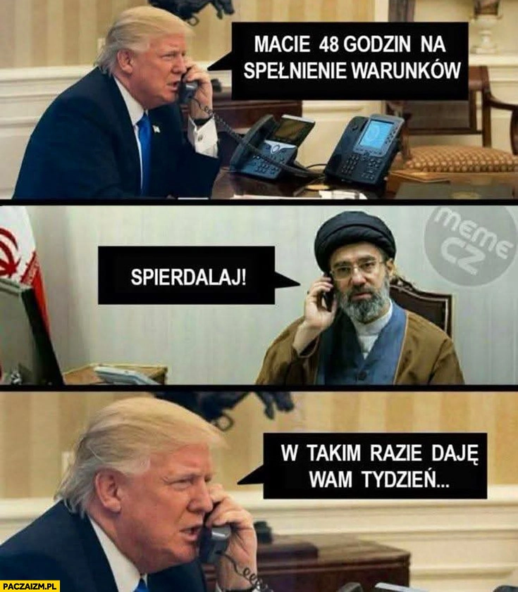 
    Trump: macie 48 godzin na spełnienie warunków, Iran: spierdzielaj, w takim razie daję wam tydzień