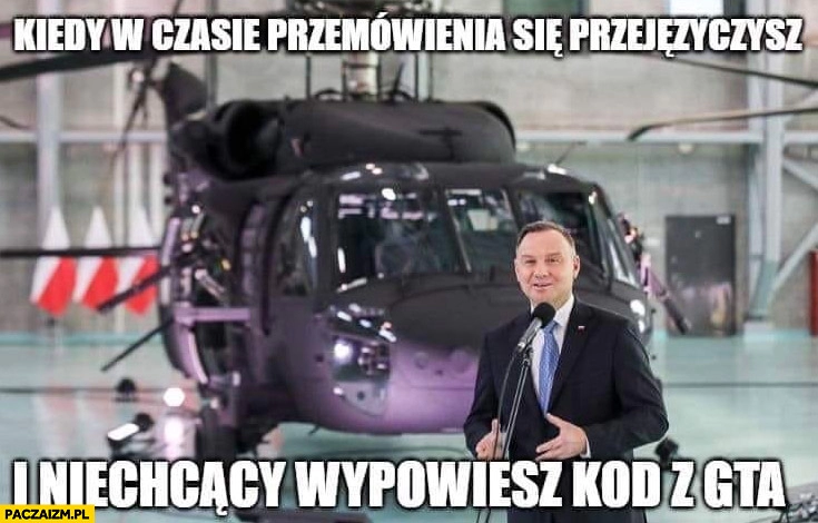 
    Duda kiedy w czasie przemówienia się przejęzyczysz i niechcący wypowiesz kod z GTA