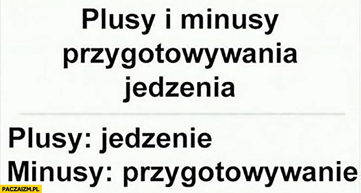 
    Plusy i minusy przygotowywania jedzenia, plusy: jedzenie, minusy: przygotowywanie