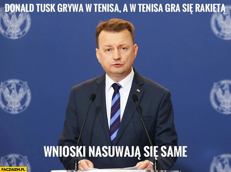 
    Błaszczak Donald Tusk grywa w tenisa, w tenisa gra się rakietą, wnioski nasuwają się same