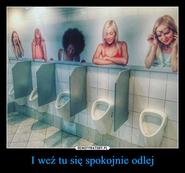 
    I weź tu się spokojnie odlej