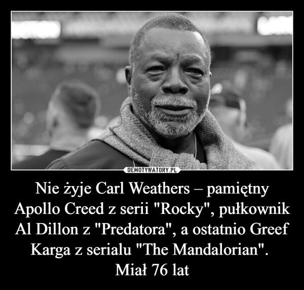 
    Nie żyje Carl Weathers – pamiętny Apollo Creed z serii "Rocky", pułkownik Al Dillon z "Predatora", a ostatnio Greef Karga z serialu "The Mandalorian". 
Miał 76 lat