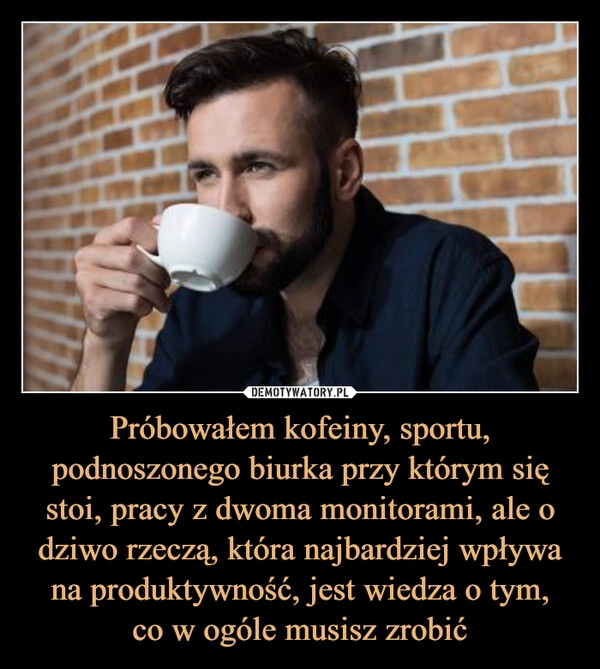 
    Próbowałem kofeiny, sportu, podnoszonego biurka przy którym się stoi, pracy z dwoma monitorami, ale o dziwo rzeczą, która najbardziej wpływa na produktywność, jest wiedza o tym,
co w ogóle musisz zrobić