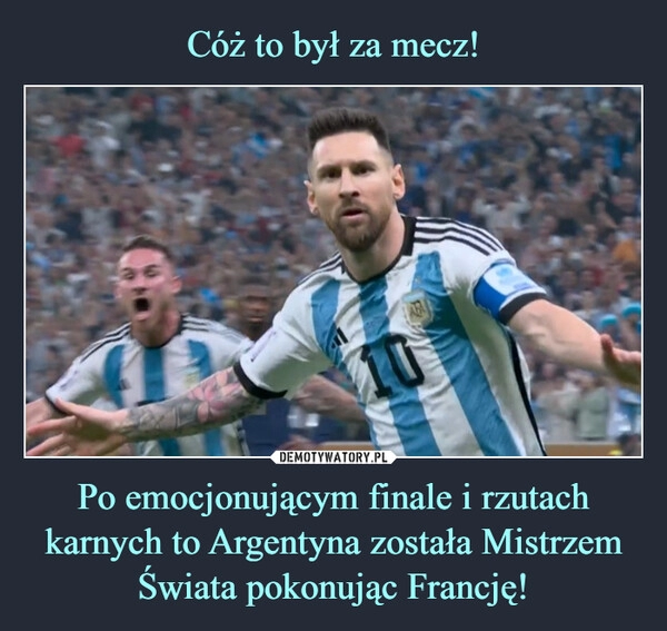 
    
Cóż to był za mecz! Po emocjonującym finale i rzutach karnych to Argentyna została Mistrzem Świata pokonując Francję! 