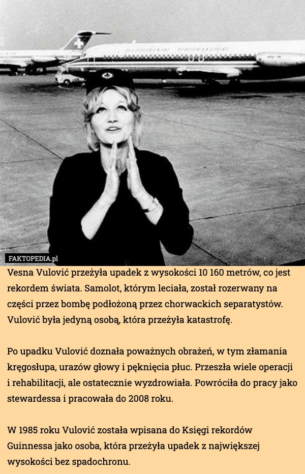 
    Vesna Vulović przeżyła upadek z wysokości 10 160 metrów, co jest rekordem