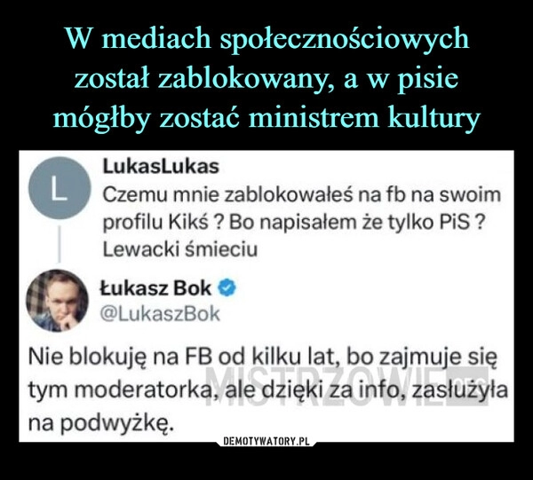 
    W mediach społecznościowych został zablokowany, a w pisie mógłby zostać ministrem kultury