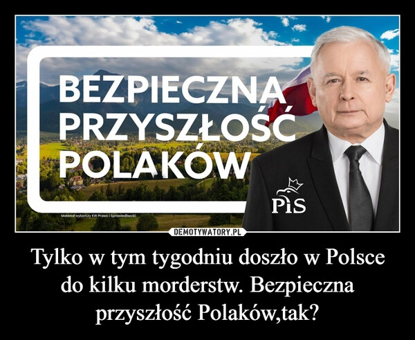 
    Tylko w tym tygodniu doszło w Polsce do kilku morderstw. Bezpieczna przyszłość Polaków,tak?