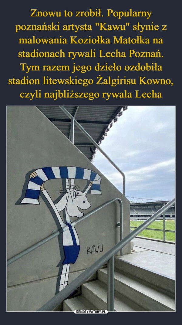 
    Znowu to zrobił. Popularny poznański artysta "Kawu" słynie z malowania Koziołka Matołka na stadionach rywali Lecha Poznań. Tym razem jego dzieło ozdobiła stadion litewskiego Żalgirisu Kowno, czyli najbliższego rywala Lecha