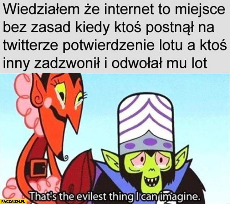 
    Wiedziałem, że internet to miejsce bez zasad kiedy ktoś zapostował na twitterze potwierdzenie lotu a ktoś inny zadzwonił i odwołał mu lot