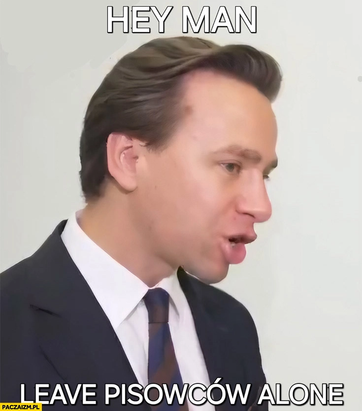
    Bosak hey man leave pisowców alone