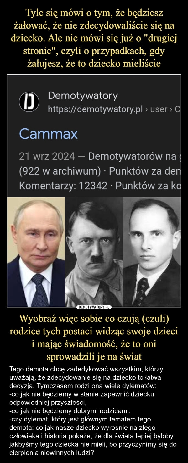 
    Tyle się mówi o tym, że będziesz żałować, że nie zdecydowaliście się na dziecko. Ale nie mówi się już o "drugiej stronie", czyli o przypadkach, gdy żałujesz, że to dziecko mieliście Wyobraź więc sobie co czują (czuli) rodzice tych postaci widząc swoje dzieci i mając świadomość, że to oni sprowadzili je na świat