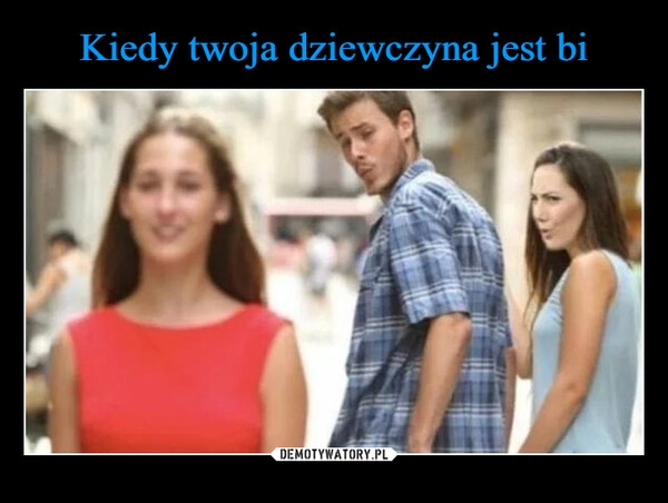 
    Kiedy twoja dziewczyna jest bi