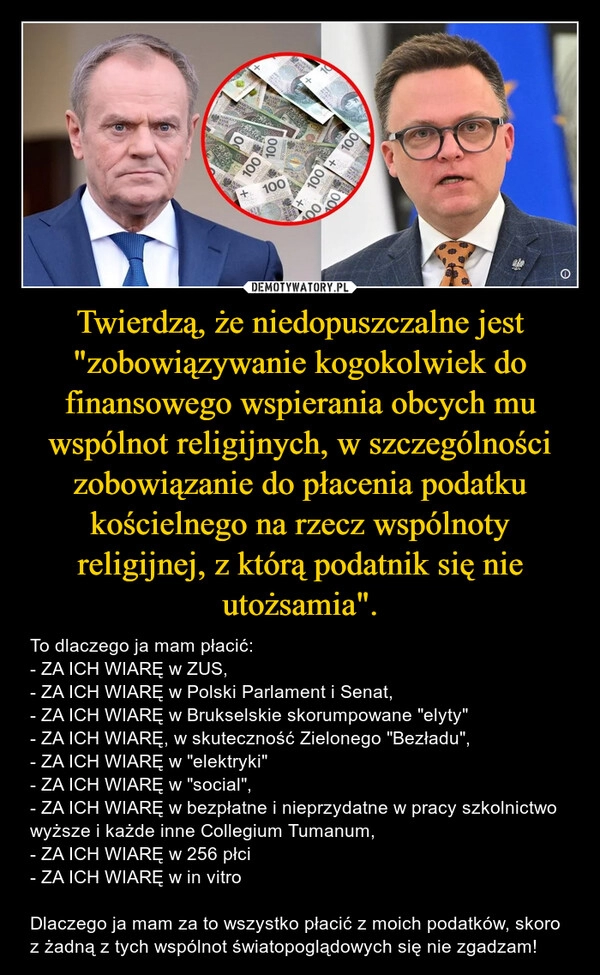 
    Twierdzą, że niedopuszczalne jest "zobowiązywanie kogokolwiek do finansowego wspierania obcych mu wspólnot religijnych, w szczególności zobowiązanie do płacenia podatku kościelnego na rzecz wspólnoty religijnej, z którą podatnik się nie utożsamia".