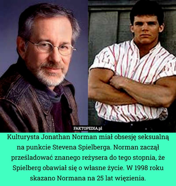 
    Kulturysta Jonathan Norman miał obsesję seksualną na punkcie Stevena Spielberga.