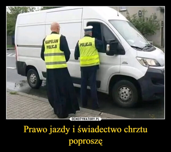 
    Prawo jazdy i świadectwo chrztu poproszę