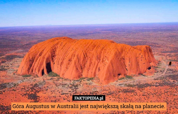 
    Góra Augustus w Australii jest największą skałą na planecie.