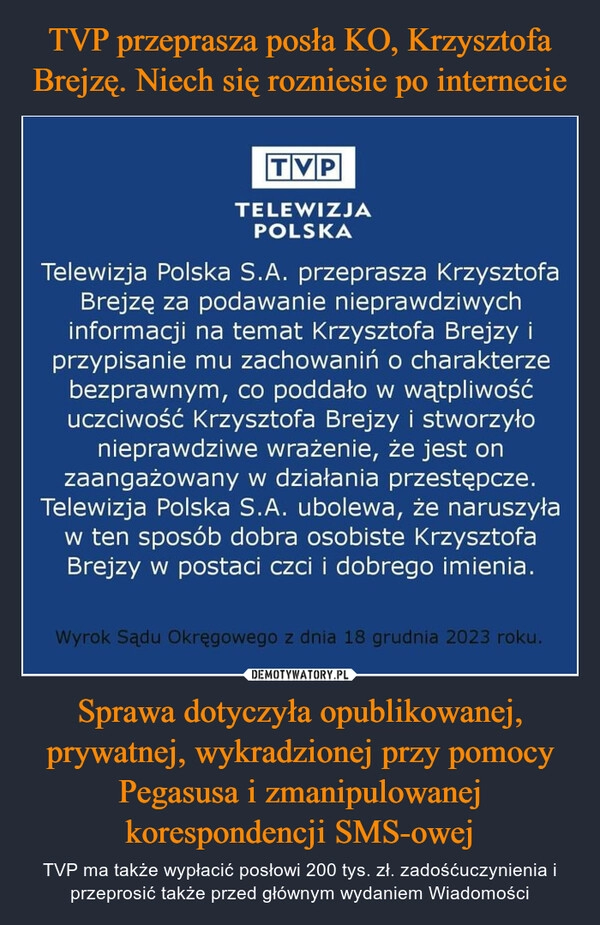 
    TVP przeprasza posła KO, Krzysztofa Brejzę. Niech się rozniesie po internecie Sprawa dotyczyła opublikowanej, prywatnej, wykradzionej przy pomocy Pegasusa i zmanipulowanej korespondencji SMS-owej