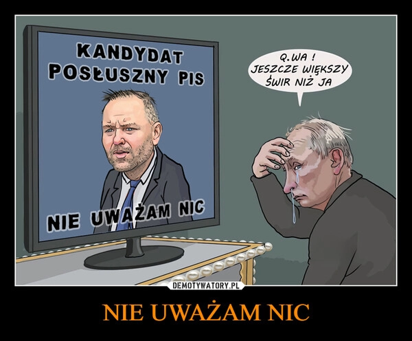 
    NIE UWAŻAM NIC