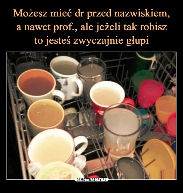 
    Możesz mieć dr przed nazwiskiem,
a nawet prof., ale jeżeli tak robisz
to jesteś zwyczajnie głupi 