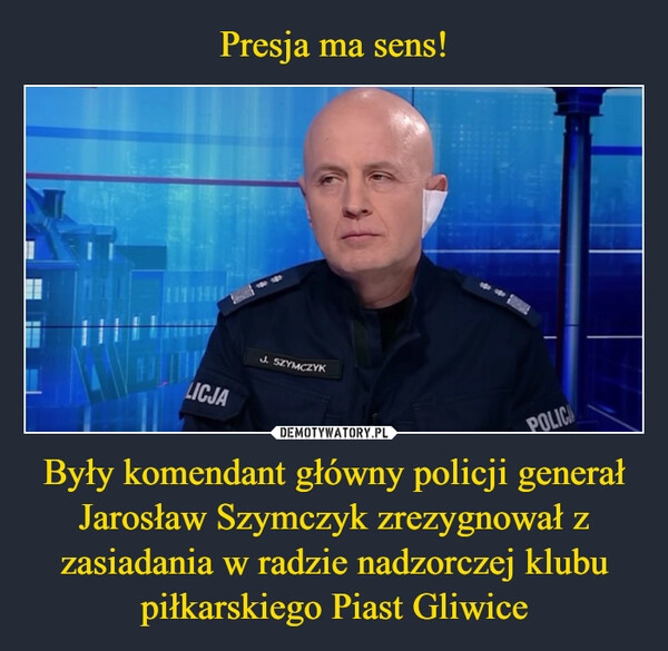 
    Presja ma sens! Były komendant główny policji generał Jarosław Szymczyk zrezygnował z zasiadania w radzie nadzorczej klubu piłkarskiego Piast Gliwice