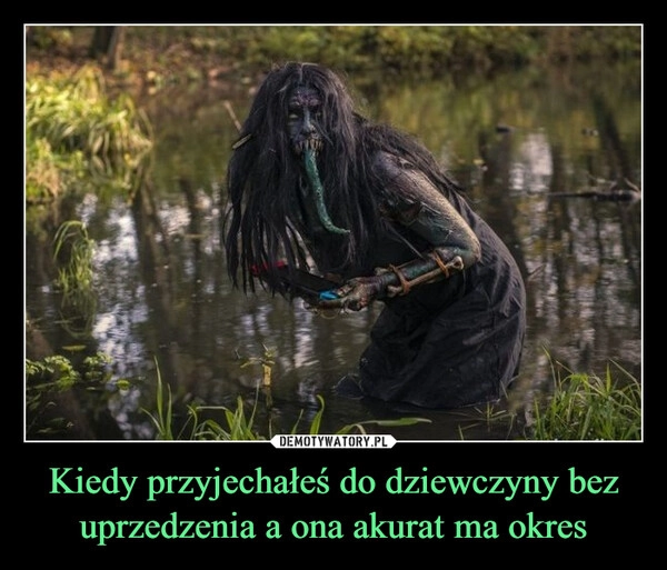 
    Kiedy przyjechałeś do dziewczyny bez uprzedzenia a ona akurat ma okres