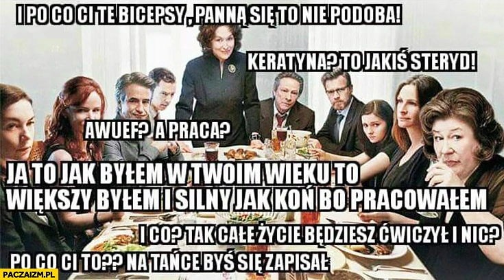 
    Po co Ci te bicepsy, pannom się to nie podoba. Kreatyna? To jakiś steryd. I co, całe życie będziesz ćwiczył i nic? Typowy obiad rodzinny