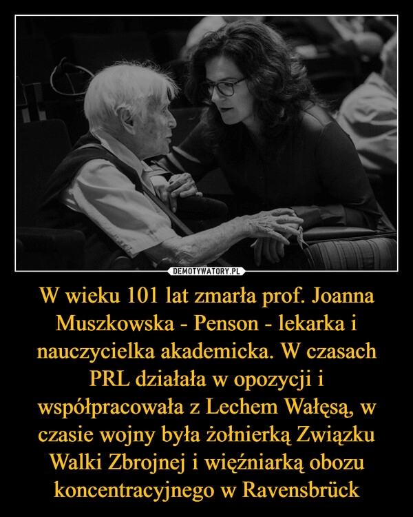 
    W wieku 101 lat zmarła prof. Joanna Muszkowska - Penson - lekarka i nauczycielka akademicka. W czasach PRL działała w opozycji i współpracowała z Lechem Wałęsą, w czasie wojny była żołnierką Związku Walki Zbrojnej i więźniarką obozu koncentracyjnego w Ravensbrück