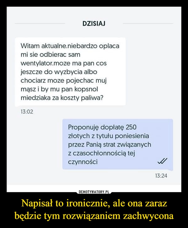 
    Napisał to ironicznie, ale ona zaraz będzie tym rozwiązaniem zachwycona