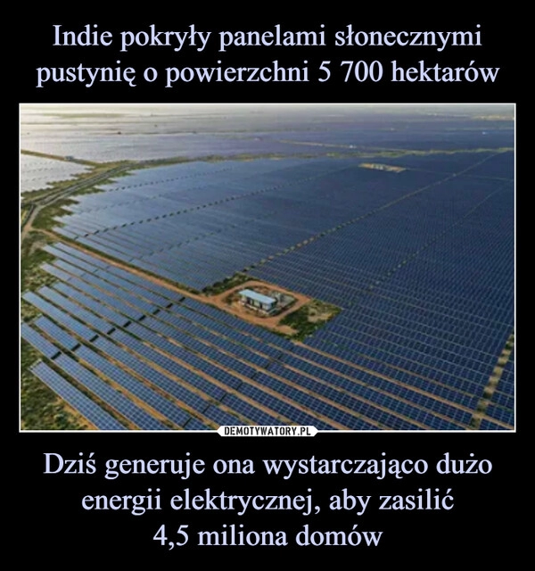 
    Indie pokryły panelami słonecznymi pustynię o powierzchni 5 700 hektarów Dziś generuje ona wystarczająco dużo energii elektrycznej, aby zasilić
4,5 miliona domów