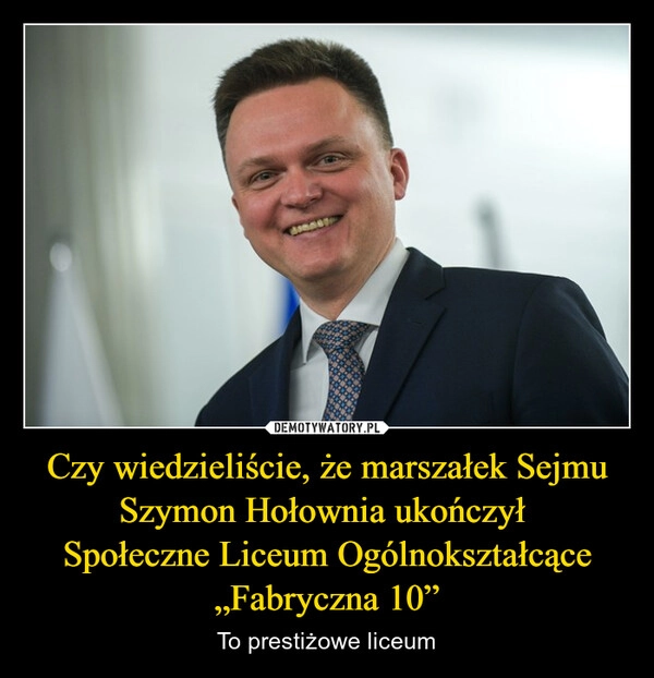 
    Czy wiedzieliście, że marszałek Sejmu Szymon Hołownia ukończył 
Społeczne Liceum Ogólnokształcące „Fabryczna 10”