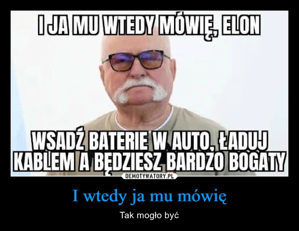 
    I wtedy ja mu mówię