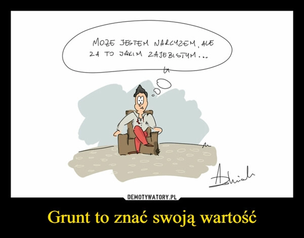 
    Grunt to znać swoją wartość