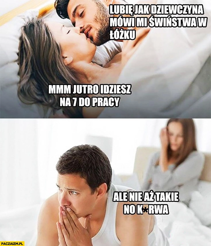 
    Lubię jak dziewczyna mówi mi świństwa, jutro idziesz na 7 do pracy ale nie aż takie