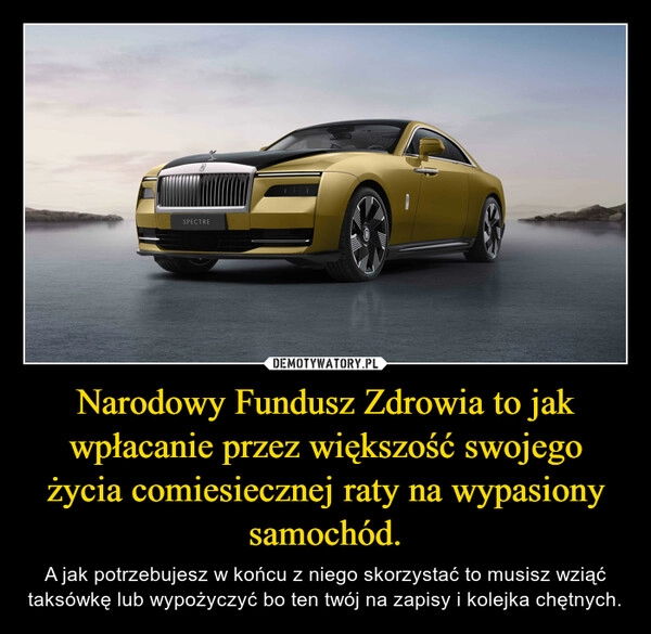 
    Narodowy Fundusz Zdrowia to jak wpłacanie przez większość swojego życia comiesiecznej raty na wypasiony samochód.