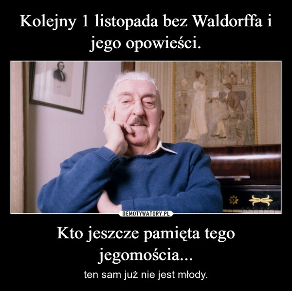 
    Kolejny 1 listopada bez Waldorffa i jego opowieści. Kto jeszcze pamięta tego jegomościa...