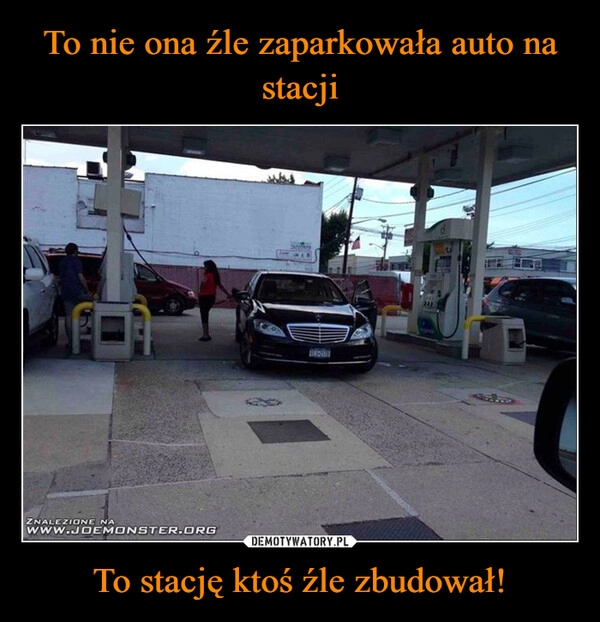 
    To nie ona źle zaparkowała auto na stacji To stację ktoś źle zbudował!