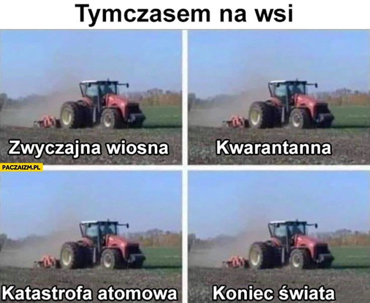 
    Tymczasem na wsi: wiosna, kwarantanna, katastrofa atomowa, koniec świata żadnych różnic spokojne życie