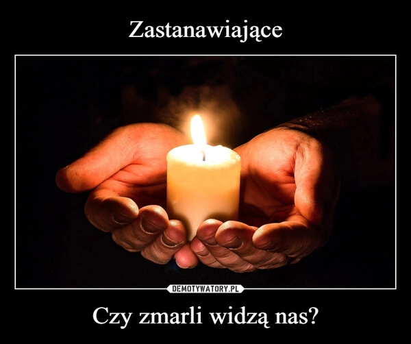 
    Zastanawiające Czy zmarli widzą nas?