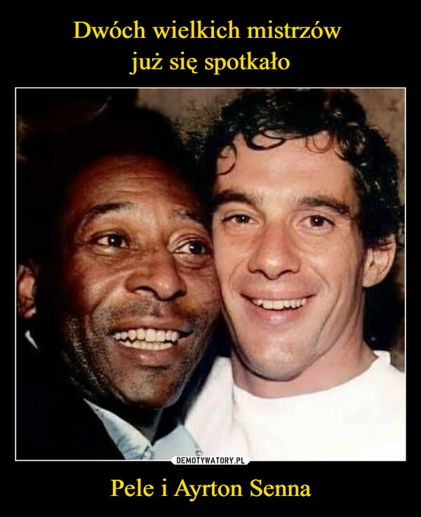 
    
Dwóch wielkich mistrzów
już się spotkało Pele i Ayrton Senna 