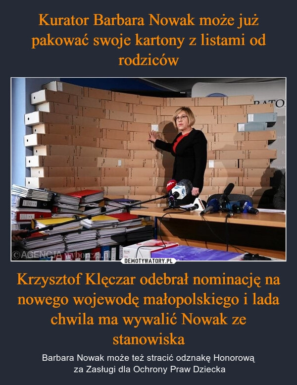 
    Kurator Barbara Nowak może już pakować swoje kartony z listami od rodziców Krzysztof Klęczar odebrał nominację na nowego wojewodę małopolskiego i lada chwila ma wywalić Nowak ze stanowiska