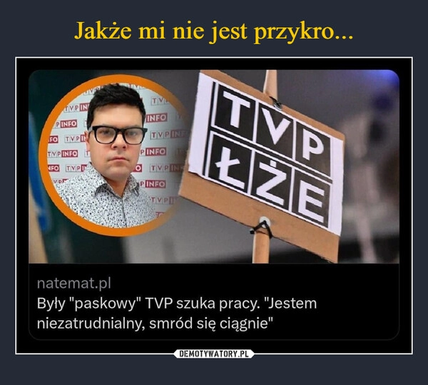 
    Jakże mi nie jest przykro...