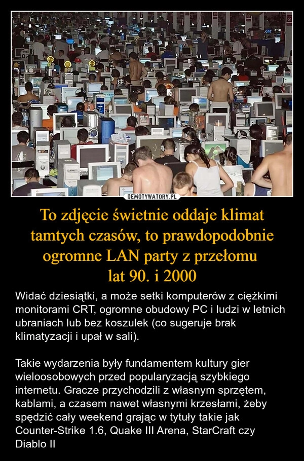 
    To zdjęcie świetnie oddaje klimat tamtych czasów, to prawdopodobnie ogromne LAN party z przełomu 
lat 90. i 2000