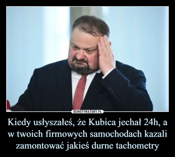 
    Kiedy usłyszałeś, że Kubica jechał 24h, a w twoich firmowych samochodach kazali zamontować jakieś durne tachometry