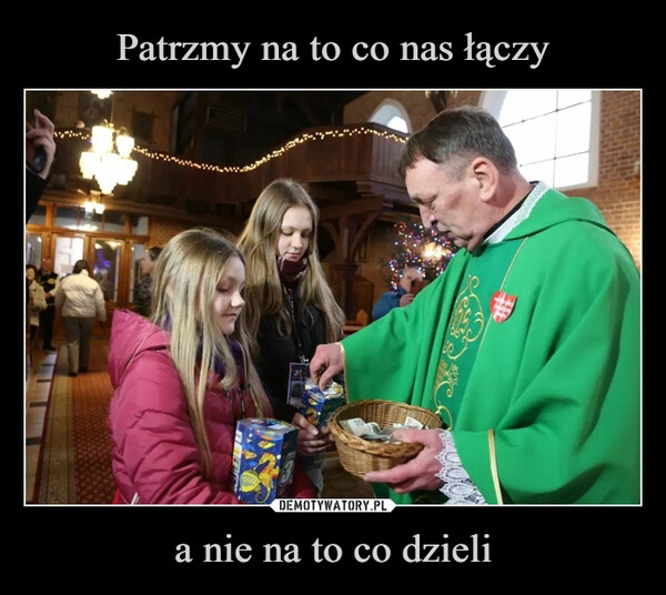 
    Patrzmy na to co nas łączy a nie na to co dzieli 