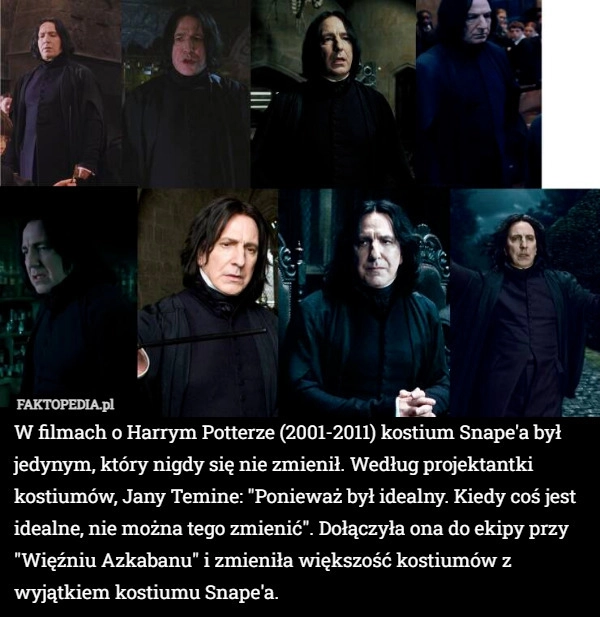 
    W filmach o Harrym Potterze (2001-2011) kostium Snape'a był jedynym,