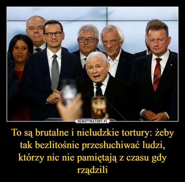 
    To są brutalne i nieludzkie tortury: żeby tak bezlitośnie przesłuchiwać ludzi, którzy nic nie pamiętają z czasu gdy rządzili