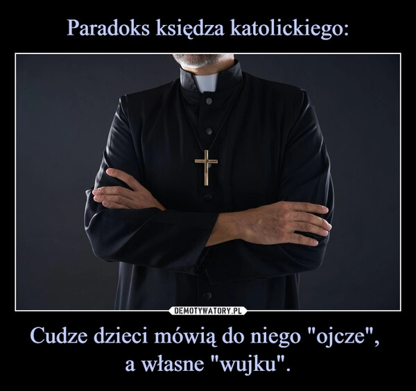 
    Paradoks księdza katolickiego: Cudze dzieci mówią do niego "ojcze", 
a własne "wujku".