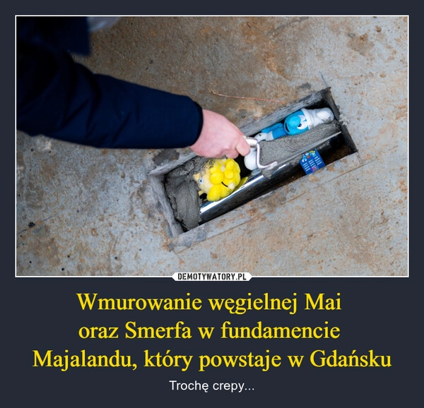 
    
Wmurowanie węgielnej Mai
oraz Smerfa w fundamencie
Majalandu, który powstaje w Gdańsku 